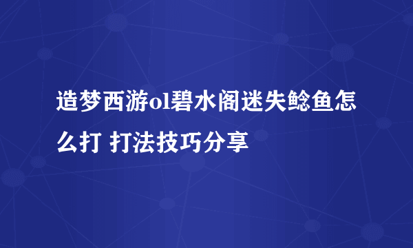 造梦西游ol碧水阁迷失鲶鱼怎么打 打法技巧分享