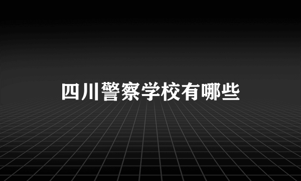 四川警察学校有哪些