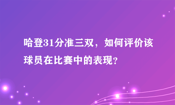 哈登31分准三双，如何评价该球员在比赛中的表现？