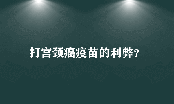 打宫颈癌疫苗的利弊？