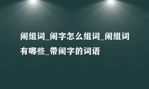 闹组词_闹字怎么组词_闹组词有哪些_带闹字的词语