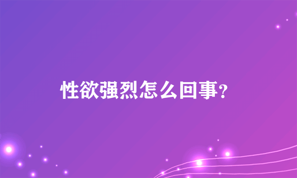 性欲强烈怎么回事？