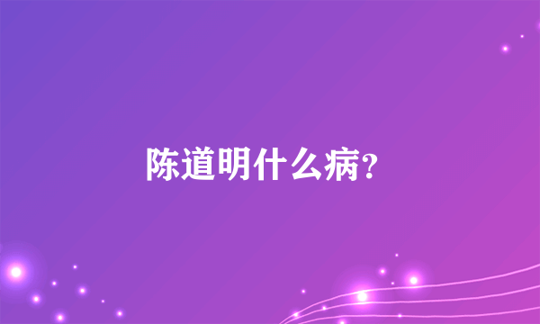 陈道明什么病？