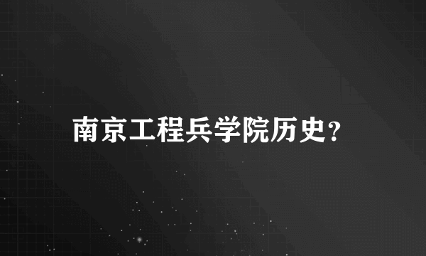 南京工程兵学院历史？