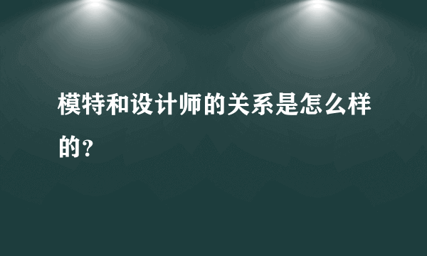 模特和设计师的关系是怎么样的？