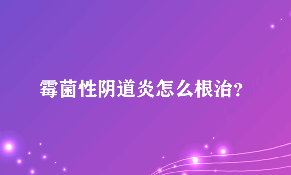 霉菌性阴道炎怎么根治？