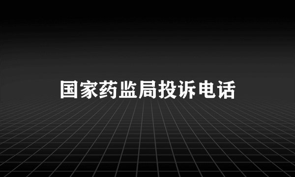 国家药监局投诉电话