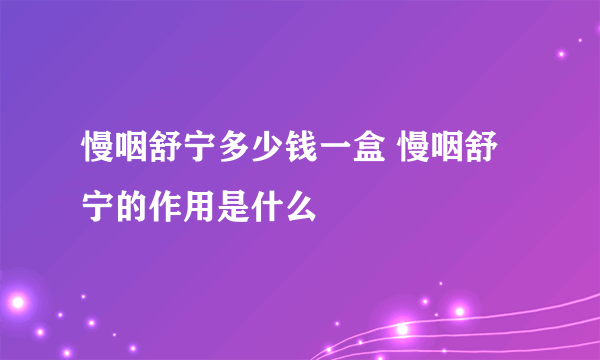 慢咽舒宁多少钱一盒 慢咽舒宁的作用是什么