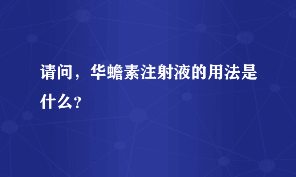 请问，华蟾素注射液的用法是什么？