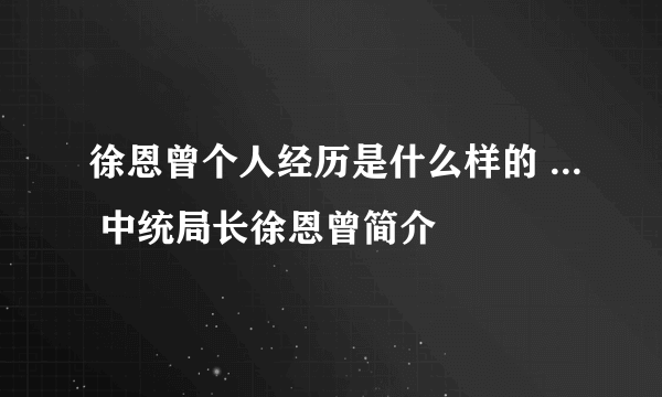 徐恩曾个人经历是什么样的 ... 中统局长徐恩曾简介