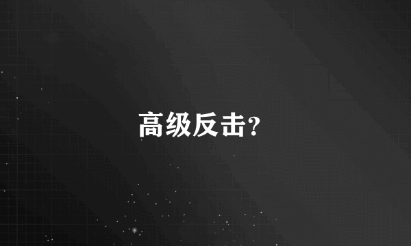 高级反击？