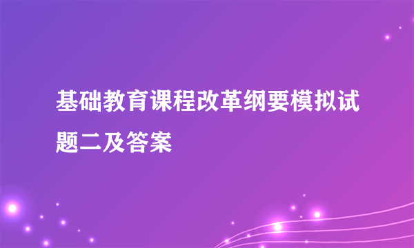 基础教育课程改革纲要模拟试题二及答案