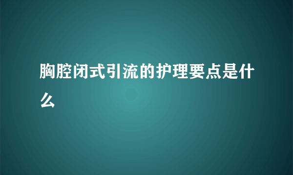 胸腔闭式引流的护理要点是什么