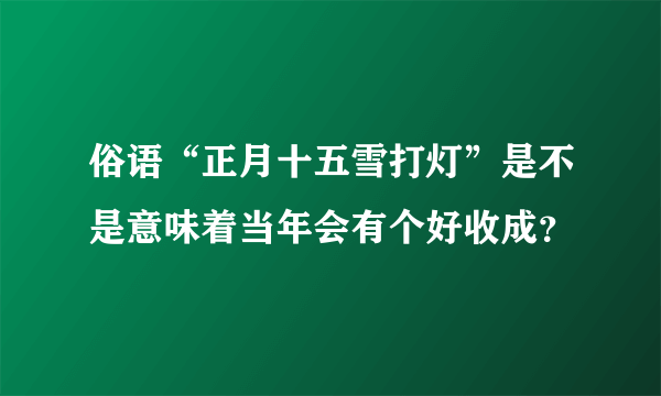 俗语“正月十五雪打灯”是不是意味着当年会有个好收成？