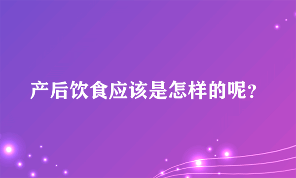 产后饮食应该是怎样的呢？