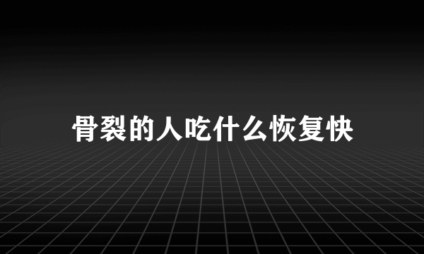 骨裂的人吃什么恢复快