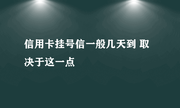 信用卡挂号信一般几天到 取决于这一点