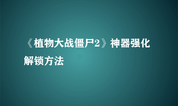 《植物大战僵尸2》神器强化解锁方法