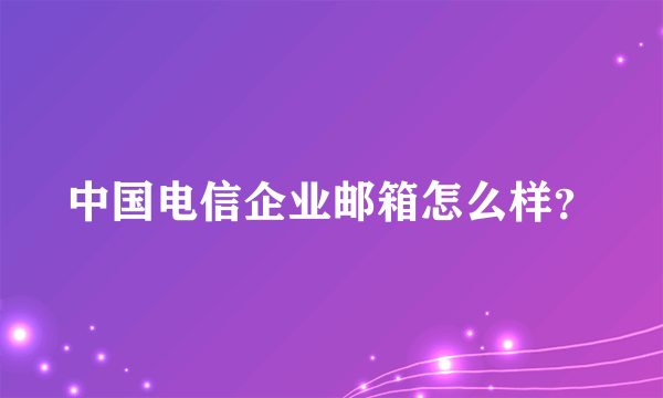 中国电信企业邮箱怎么样？