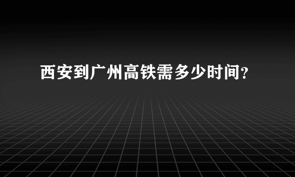 西安到广州高铁需多少时间？