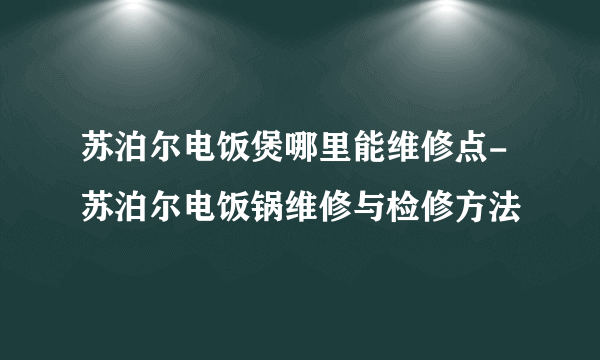 苏泊尔电饭煲哪里能维修点-苏泊尔电饭锅维修与检修方法