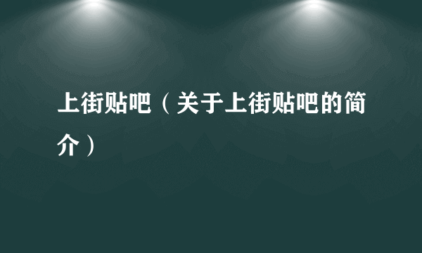 上街贴吧（关于上街贴吧的简介）