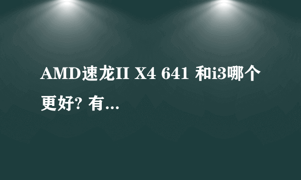 AMD速龙II X4 641 和i3哪个更好? 有什么区别