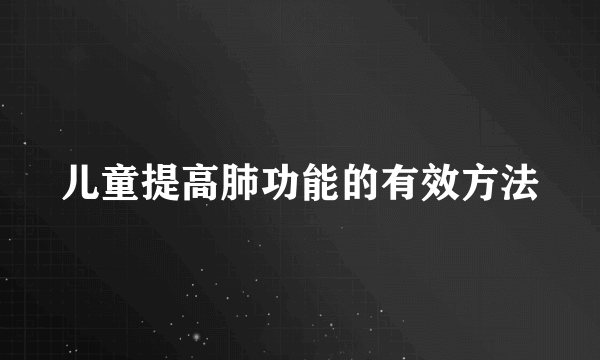 儿童提高肺功能的有效方法