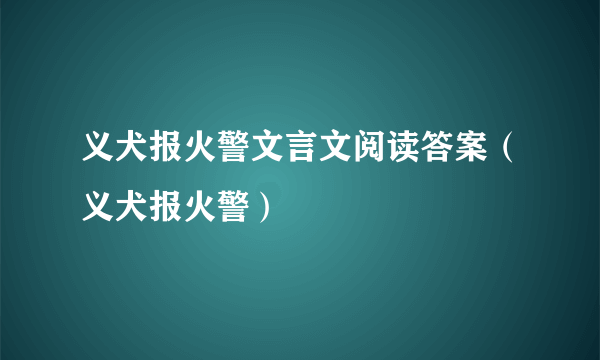 义犬报火警文言文阅读答案（义犬报火警）