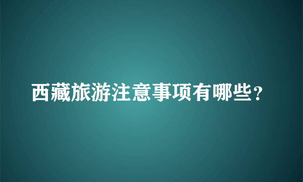 西藏旅游注意事项有哪些？