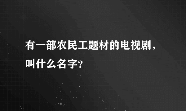 有一部农民工题材的电视剧，叫什么名字？