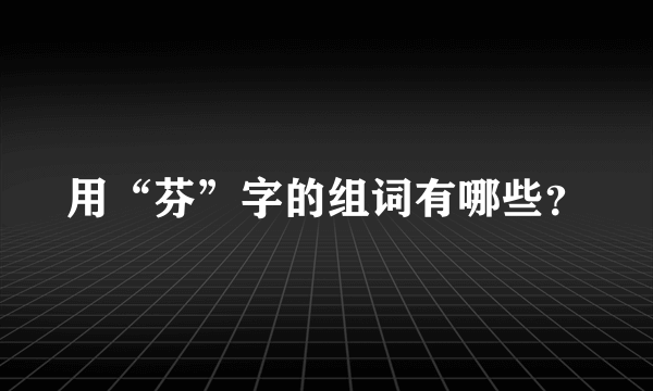 用“芬”字的组词有哪些？