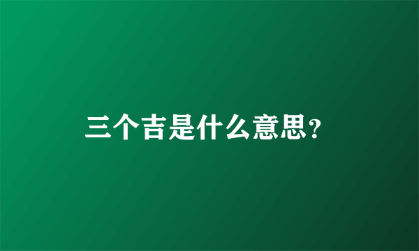 三个吉是什么意思？