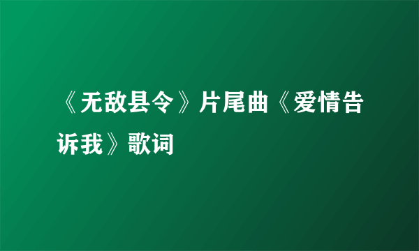 《无敌县令》片尾曲《爱情告诉我》歌词