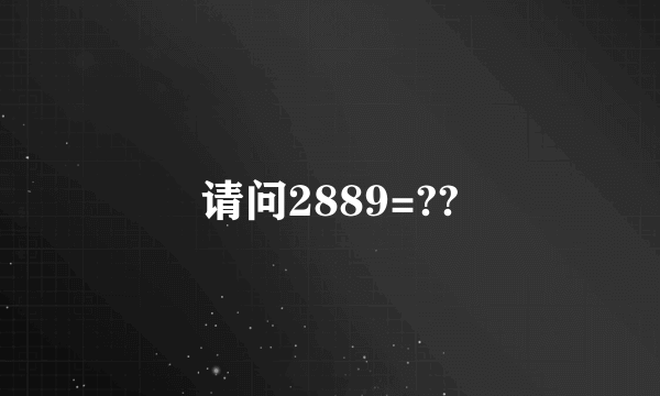 请问2889=??