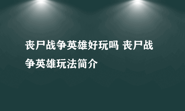 丧尸战争英雄好玩吗 丧尸战争英雄玩法简介