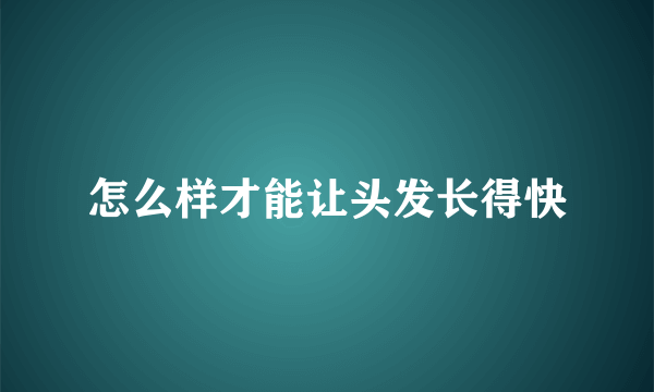 怎么样才能让头发长得快