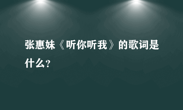 张惠妹《听你听我》的歌词是什么？