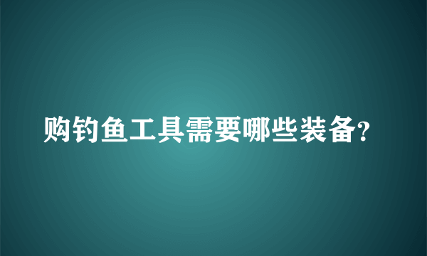 购钓鱼工具需要哪些装备？