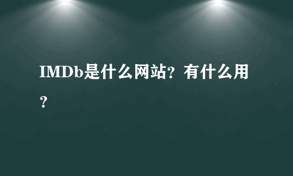 IMDb是什么网站？有什么用？