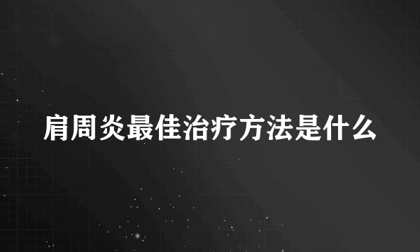 肩周炎最佳治疗方法是什么