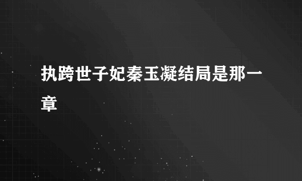 执跨世子妃秦玉凝结局是那一章