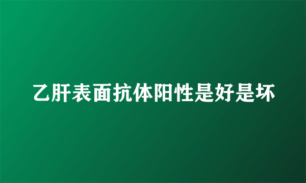 乙肝表面抗体阳性是好是坏