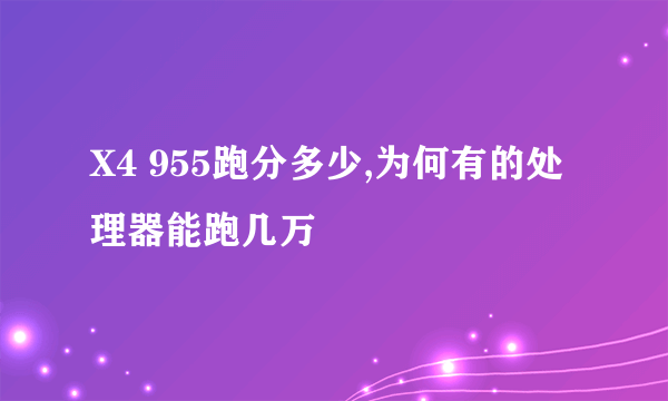 X4 955跑分多少,为何有的处理器能跑几万