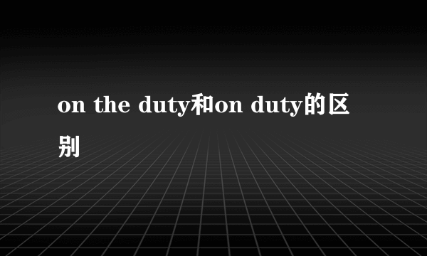 on the duty和on duty的区别