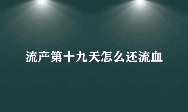 流产第十九天怎么还流血