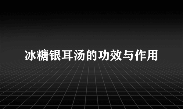 冰糖银耳汤的功效与作用