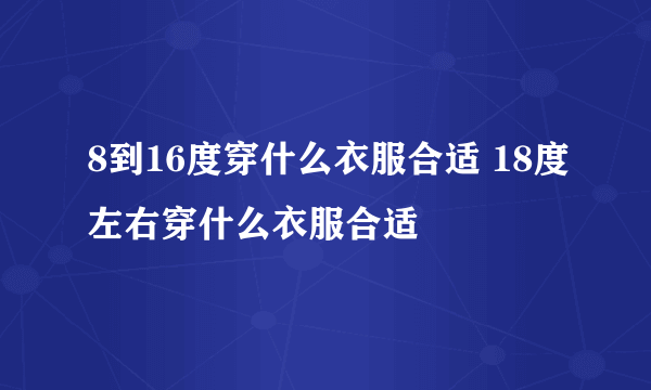 8到16度穿什么衣服合适 18度左右穿什么衣服合适