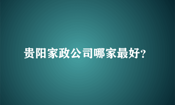 贵阳家政公司哪家最好？