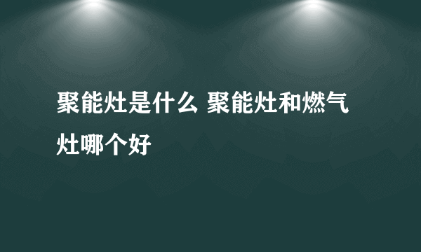 聚能灶是什么 聚能灶和燃气灶哪个好